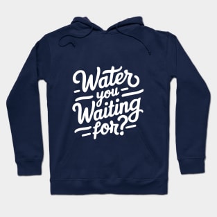 water you waiting for? Hoodie